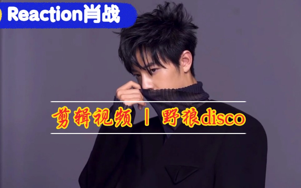 reaction肖战野狼disco塑造多面风格总有一个适合你