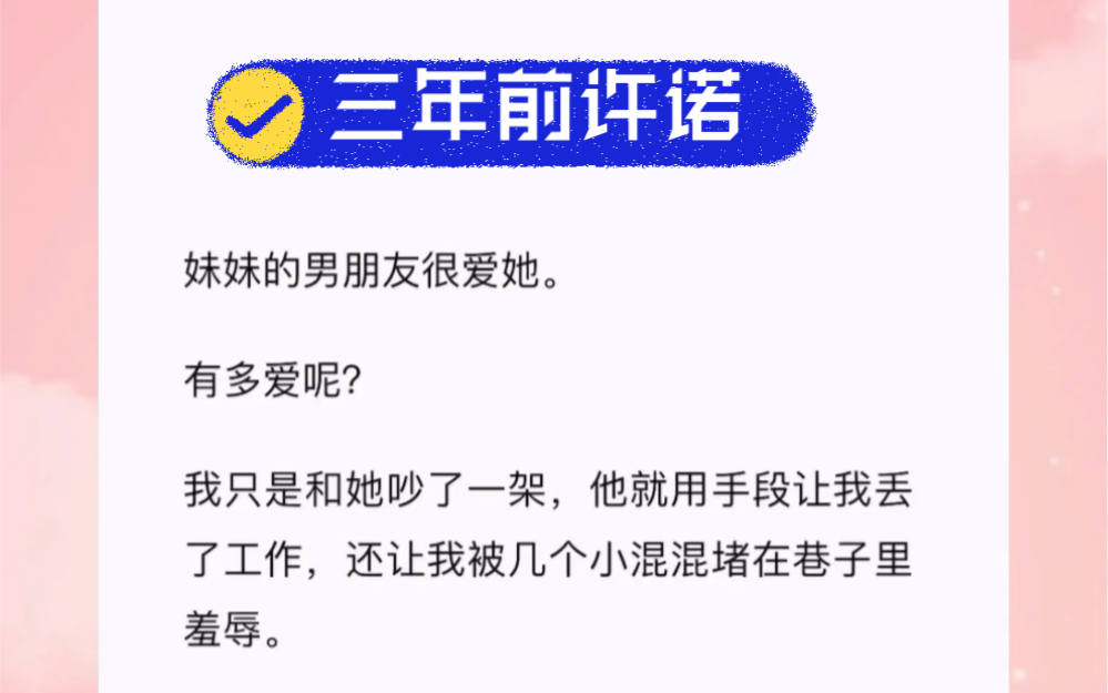 妹妹的男朋友很爱她.有多爱呢?我只是和她吵了一架,他就用手段让我丢了工作,还让我被几个小混混堵在巷子里羞辱.短篇小说《三年前许诺》哔哩哔...