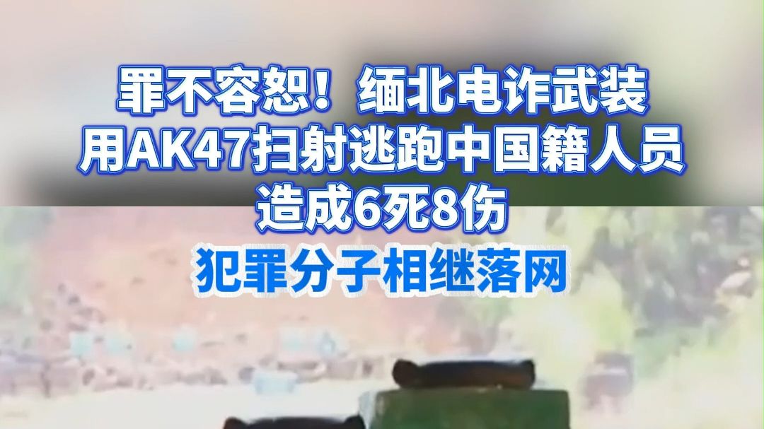 罪不容恕！缅北电诈武装用AK47扫射逃跑中国籍人员，造成6死8伤！犯罪分子相继落网