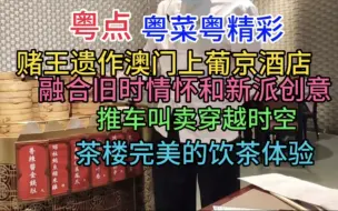 Download Video: 粤点粤菜粤精彩，澳门上葡京酒店，融合旧时情怀和新派创意，推车叫卖穿越时空，茶楼完美的饮茶体验，粤语中字幕2023-4-12