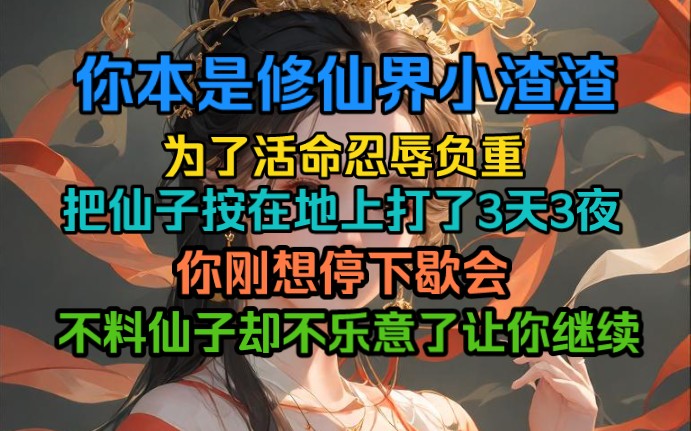 [图]你本是修仙界小渣渣，为了活命忍辱负重，把仙子吊起来打了3天3夜，你刚下停下歇会，不料仙子却不高兴了让你继续…