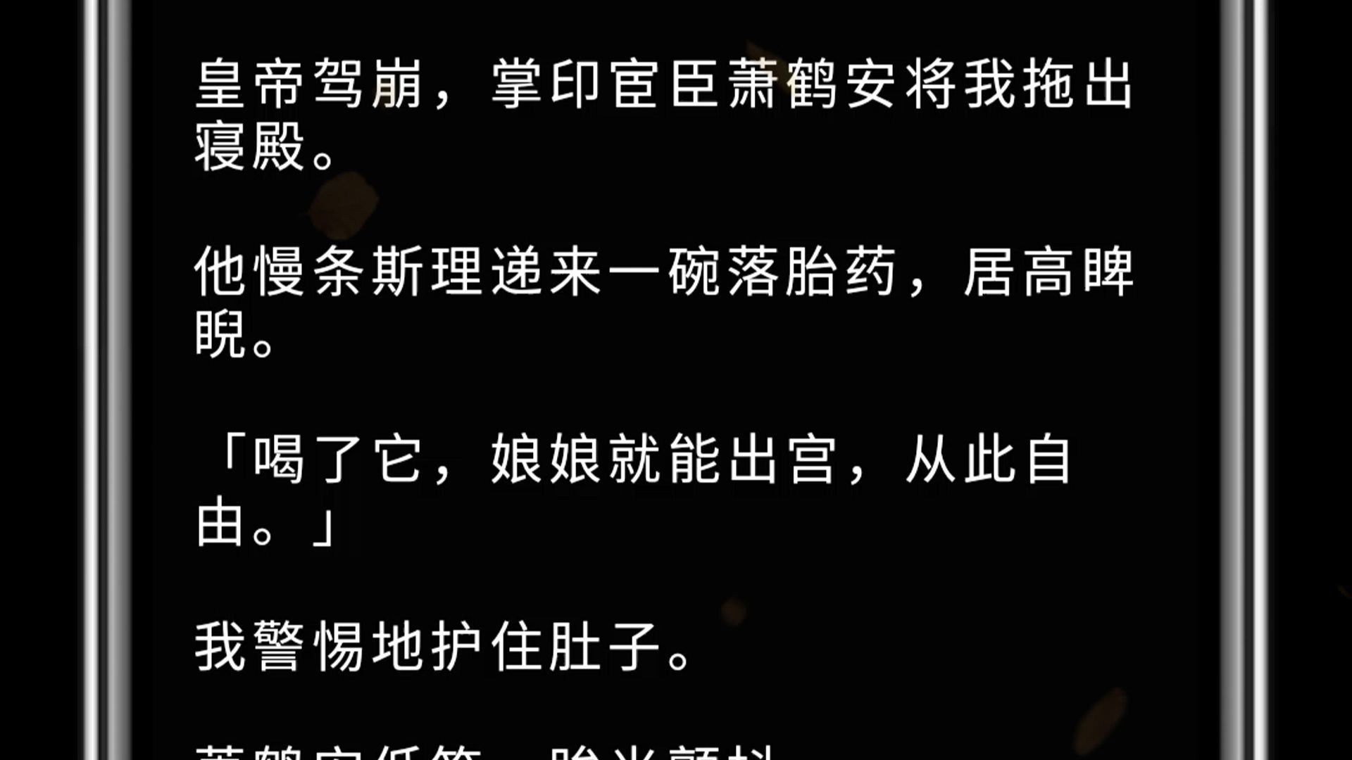 皇帝驾崩,掌印宦臣萧鹤安将我拖出寝殿. 他慢条斯理递来一碗落胎药,居高睥睨. 「喝了它,娘娘就能出宫,从此自由.」 我警惕地护住肚子. 萧鹤安低...