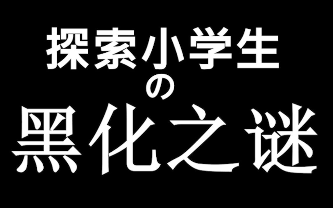 已黑化!探索小学生的黑化之谜!哔哩哔哩bilibili