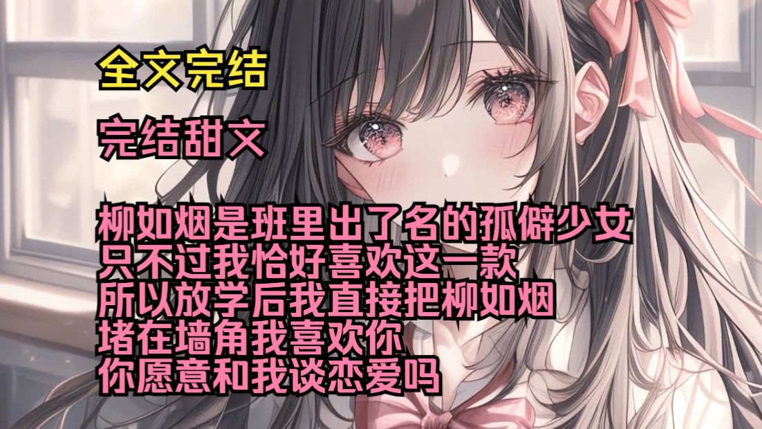 孤僻如烟(完结甜文)(全文完结)柳如烟是班里出了名的孤僻少女,只不过我恰好喜欢这一款,所以放学后我直接把柳如烟堵在墙角,我喜欢你,你愿意和...