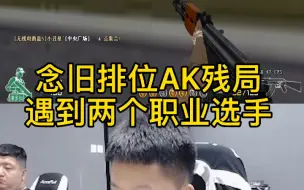 Download Video: 念旧排位AK残局，遇到两个职业手！