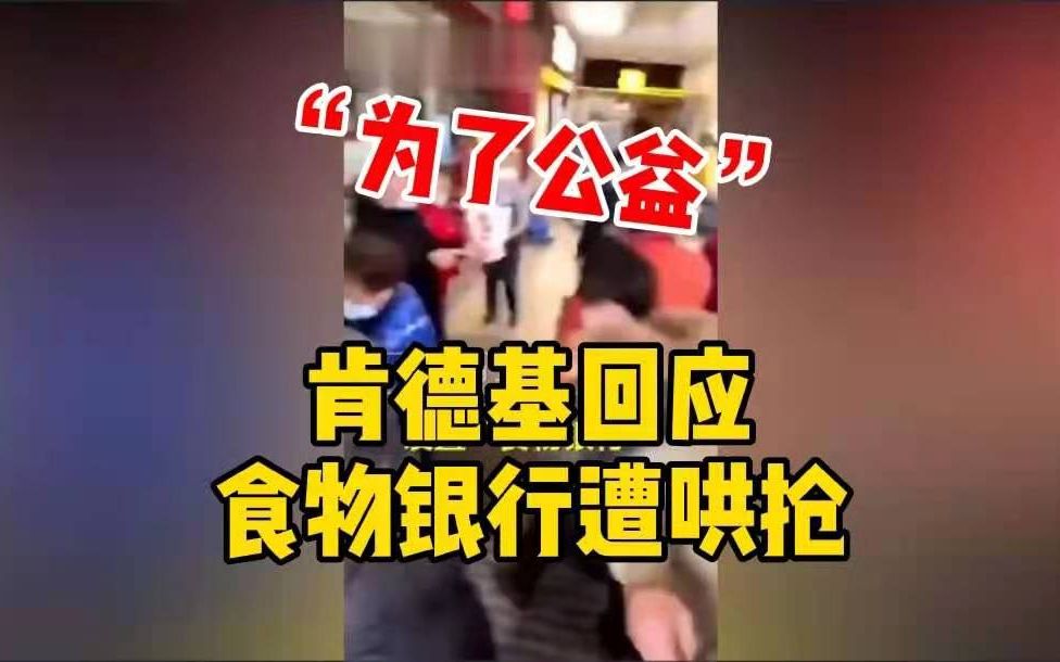 肯德基回应食物银行遭哄抢:可能是居民太热情,考虑网上预约哔哩哔哩bilibili