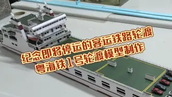 纪念即将停运的客运铁路轮渡—粤海铁1号轮渡模型制作①