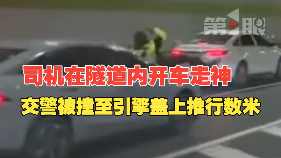 司机在隧道内开车走神，交警被撞至引擎盖上推行数米。