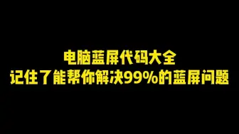 Download Video: 电脑蓝屏代码大全，记住了可以帮你解决99%的蓝屏问题