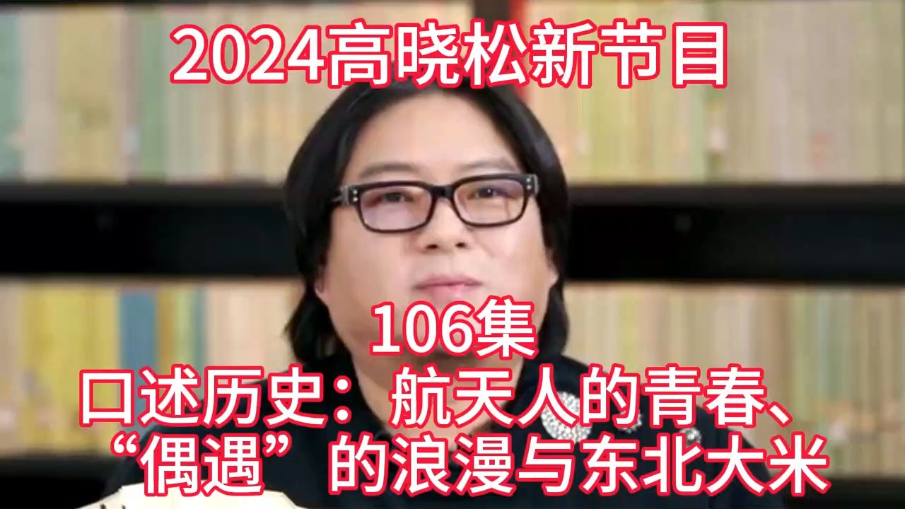 [图]2024晓得高晓松最新节目第106  口述历史：航天人的青春、“偶遇”的浪漫与东北大米