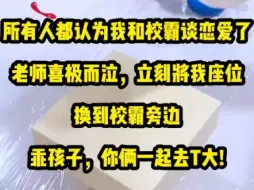 Download Video: 所有人都认为我和校霸谈恋爱了。老师喜极而泣。立刻将我座位换到校霸旁边。「听说校霸什么都听你的，乖孩子，你俩一起去T大!」?老师啊，少看点言情小说吧。