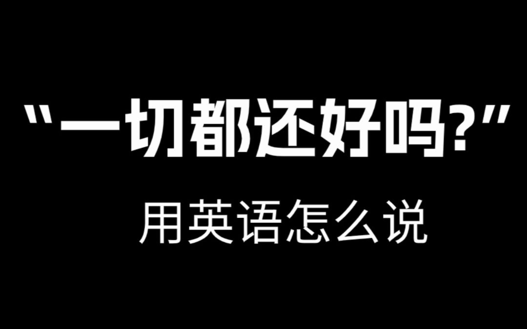 【跟着电影学口语】“一切都还好吗?”用英语怎么说.哔哩哔哩bilibili