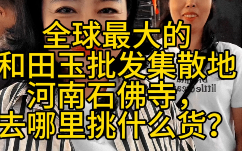 全球最大的和田玉批发集散地河南石佛寺,去哪里挑什么货?哔哩哔哩bilibili