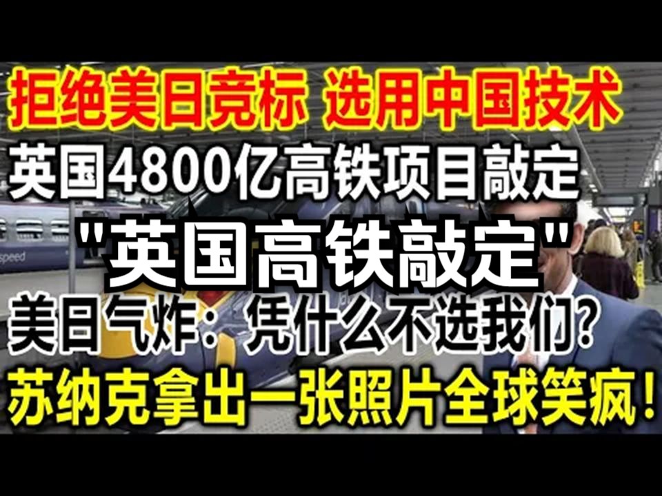 拒绝美日竞标,选用中国技术,英国4800亿高铁项目敲定,美日气炸:凭什么不选我们?苏纳克拿出一张照片全球笑疯!哔哩哔哩bilibili