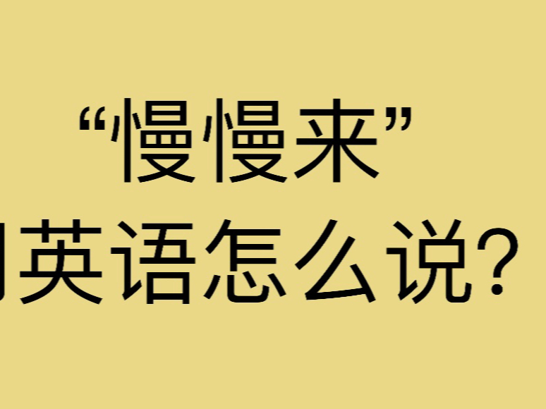 "慢慢来""一步一步来"用英语怎么说?