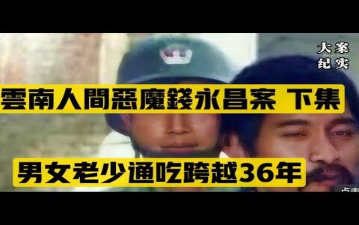 云南恶魔钱永昌案,跨越36年的杀人犯 下集哔哩哔哩bilibili