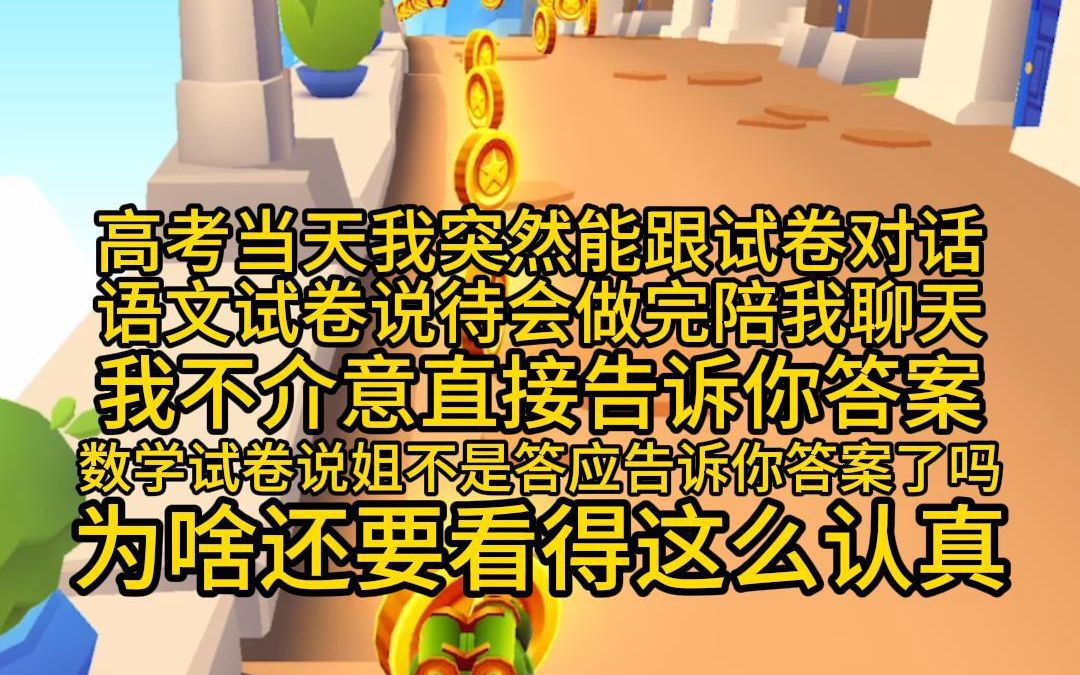 高考当天我突然能跟试卷对话,语文试卷说待会做完陪我聊天,我不介意直接告诉你答案,数学试卷说姐不是答应告诉你答案了吗?为啥还要看得这么认真,...