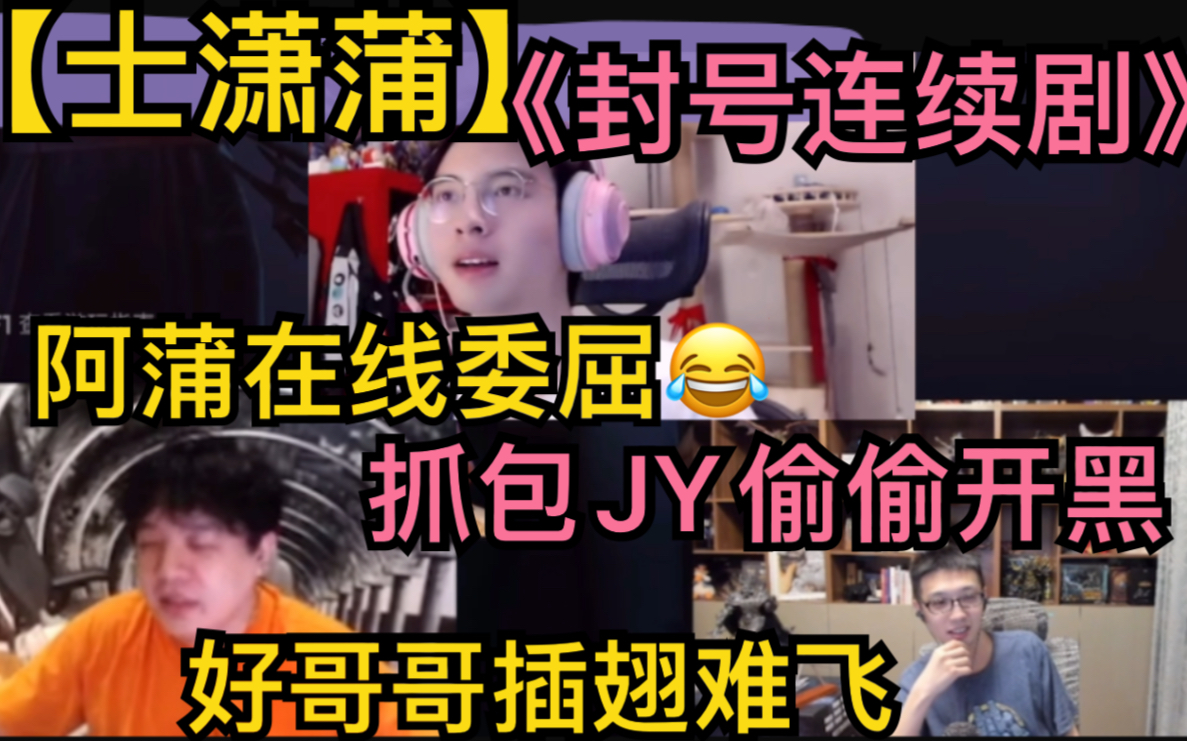 【士潇蒲】阿蒲《封号连续剧》,在线委屈控诉,抓包JY偷偷开黑,好哥哥“插翅难飞”20211220网络游戏热门视频