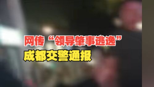 网传“成都一领导肇事逃逸”,官方通报:肇事司机涉嫌酒后驾驶,其朋友均不是公职人员哔哩哔哩bilibili