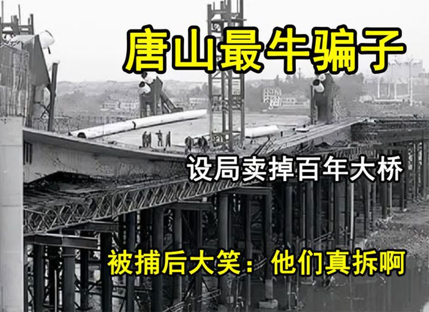 唐山最牛骗子,设局卖掉百年大桥,被捕后大笑:他们真去拆啊?哔哩哔哩bilibili