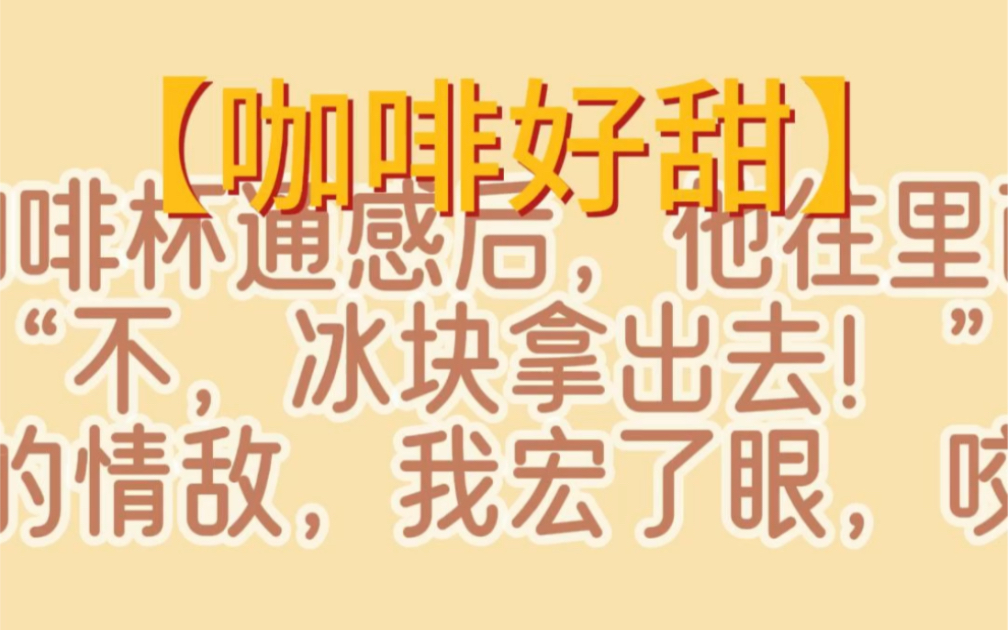 咖啡好甜,和情敌的咖啡杯通感后,他往里面疯狂加冰“不,冰块拿出去!”望着面前的情敌,我宏了眼,咬牙切齿.哔哩哔哩bilibili