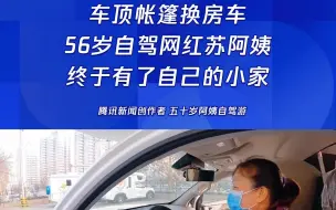 Download Video: 车顶帐篷换房车，56岁自驾网红苏阿姨终于有了自己的小家