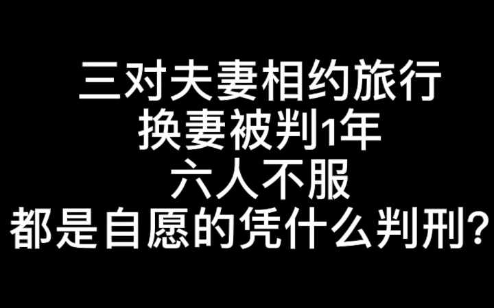 三对夫妻相约旅行换妻被判1年,六人不服:都是自愿的凭什么判刑?哔哩哔哩bilibili