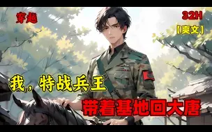 Download Video: 【我，特战兵王，带着基地回大唐】我，特战兵王，意外受伤后被派去守仓库，我一觉醒来，却发现穿越到了唐朝，更离谱的是，我还带着一个战略物资仓库基地穿越了，这，我得好