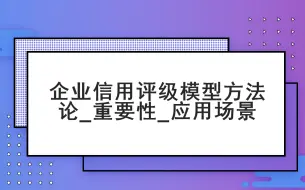 Download Video: 企业信用评级模型方法论_重要性_应用场景