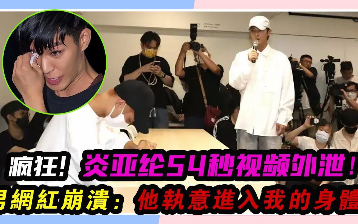 炎亚纶54秒视频外泄,向男网红道歉痛哭,男网红崩溃:他执意进入我的