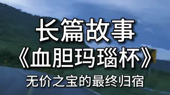 Download Video: 【长篇故事】 《血胆玛瑙杯》：无价之宝的最终归宿