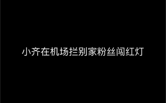 [图]小齐齐思钧在机场拦别家粉丝闯红灯