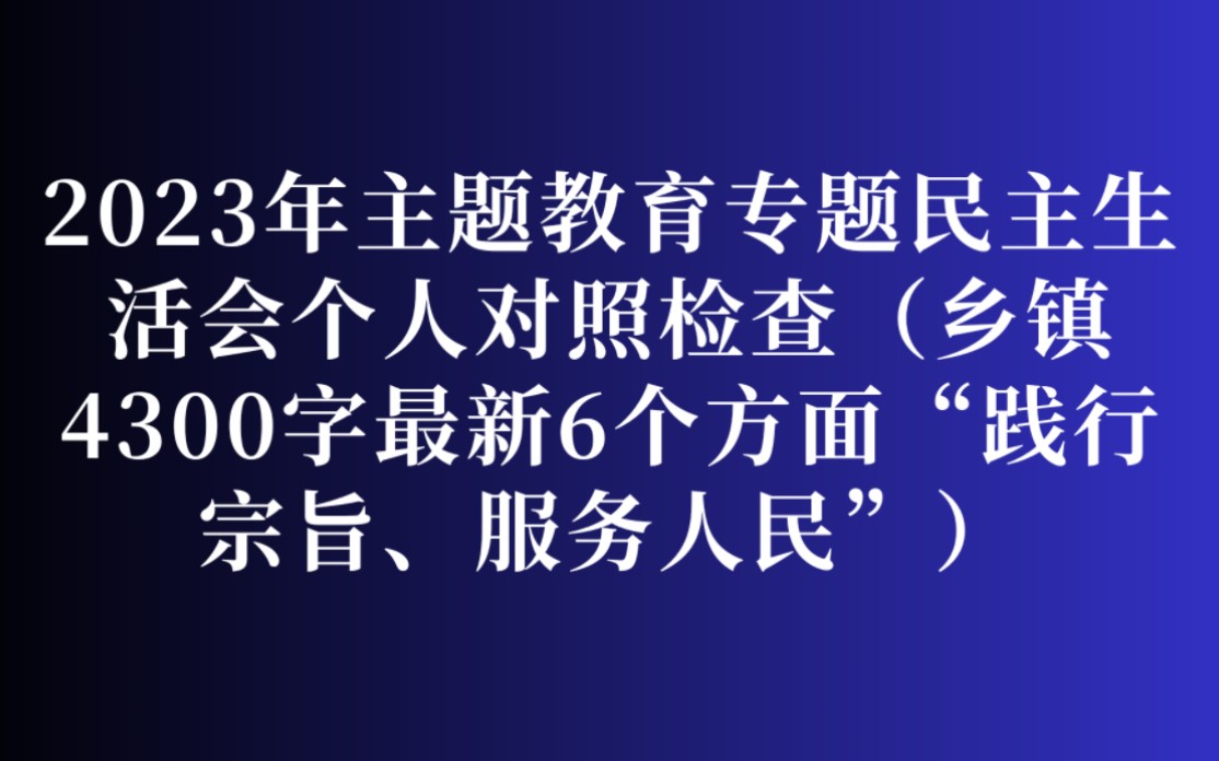 2023年主题教育专题民主生活会个人对照检查(乡镇4300字最新6个方面“践行宗旨、服务人民”)哔哩哔哩bilibili