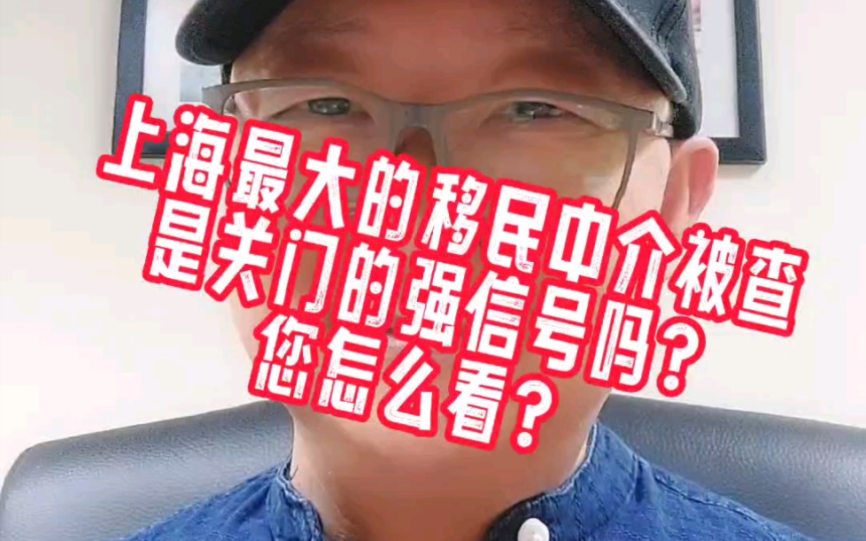 上海最大的移民中介被查,是关门的强信号吗?您怎么看?哔哩哔哩bilibili