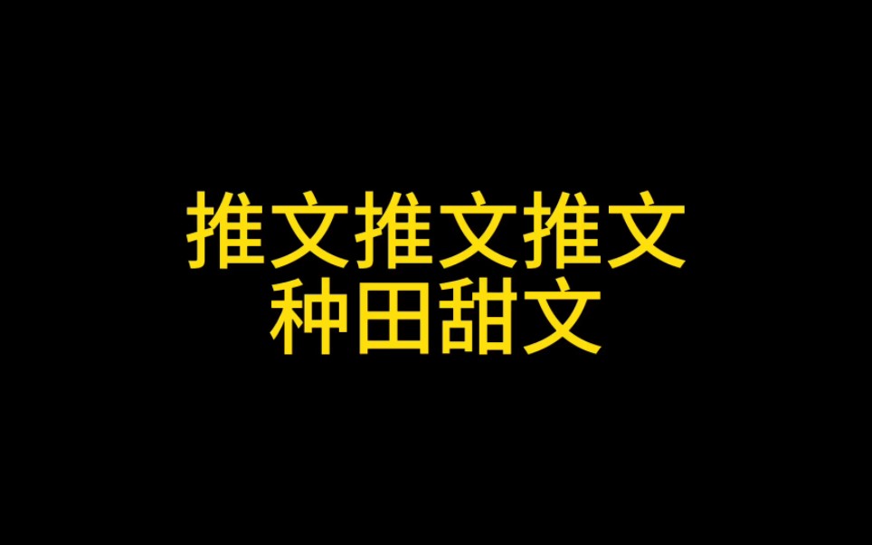 [图][种田文合集]喜欢种田文的一定不要错过这本，文荒的闭眼入，甜宠，但剧情流畅文笔有保障，但是有雷点：生子，受也不是那种强受。剧情不过多剧透了，攻是个大人物。