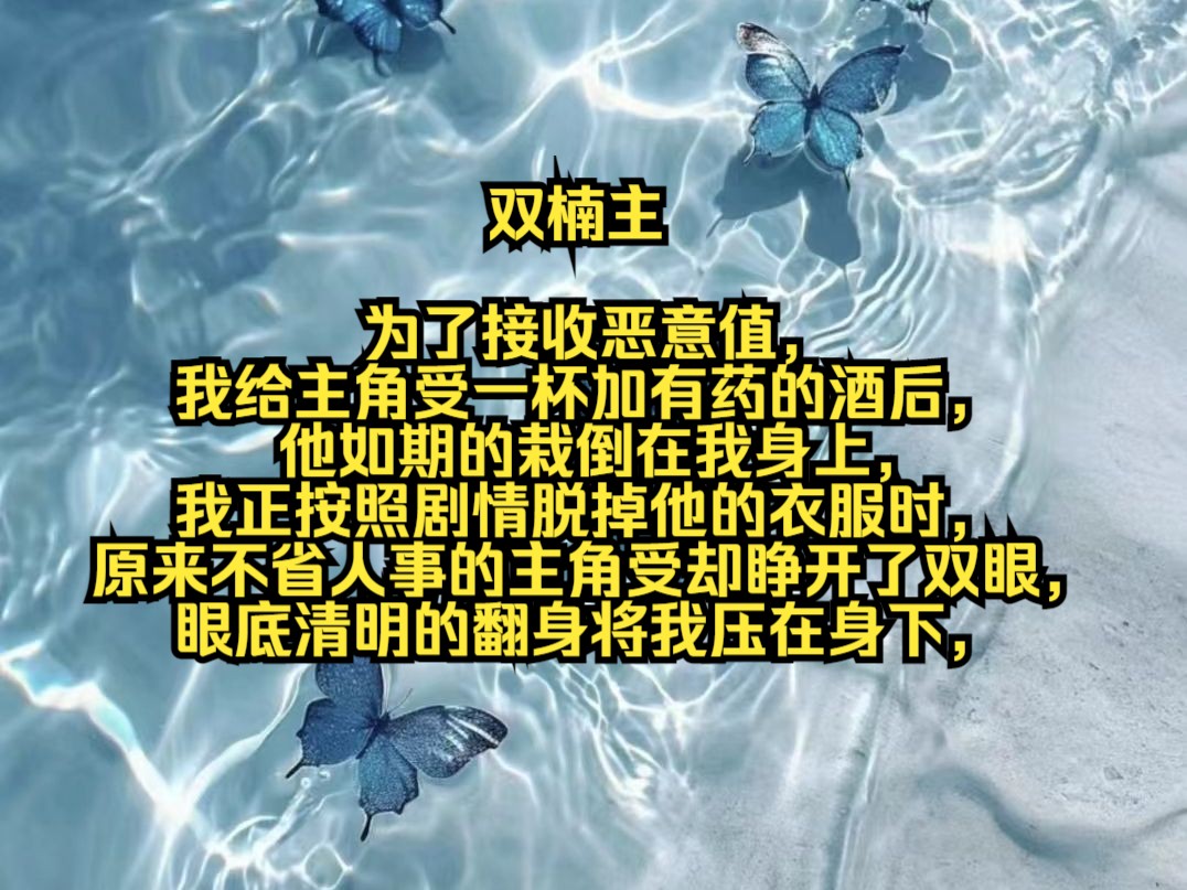 [图]为了接收恶意值，我给主角受一杯加有药的酒后，他如期的栽倒在我身上，我正按照剧情脱掉他的衣服时，原来不省人事的主角受却睁开了双眼，眼底清明的翻身将我压在身下，