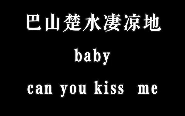 巴山楚水凄凉地,baby ,can you kiss me~1
