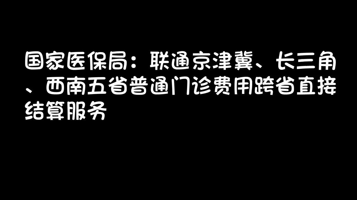 [图]国家医保局：联通京津冀、长三角、西南五省普通门诊费用跨省直接结算服务