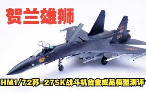 Download Video: 贺兰雄狮！HM 1/72中国空军苏-27SK战斗机合金成品模型开箱测评