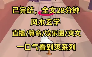 下载视频: （已完结）风水玄学/直播/算命/娱乐圈/爽文 全文28分钟 一口气看完