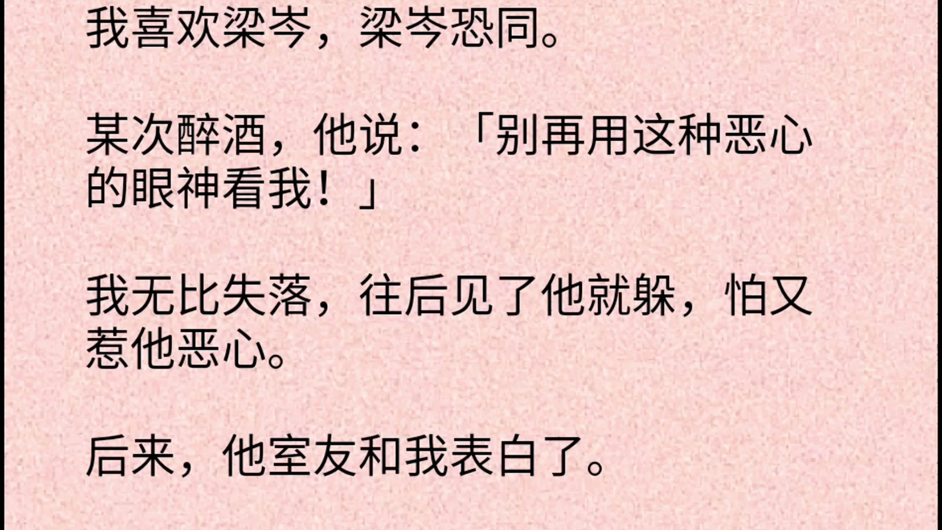 [图]【双男主全文】我喜欢梁岑，梁岑恐同。某次醉酒，他说：「别再用这种恶心的眼神看我！」我无比失落，往后见了他就躲，怕又惹他恶心。后来，他室友和我表白了。