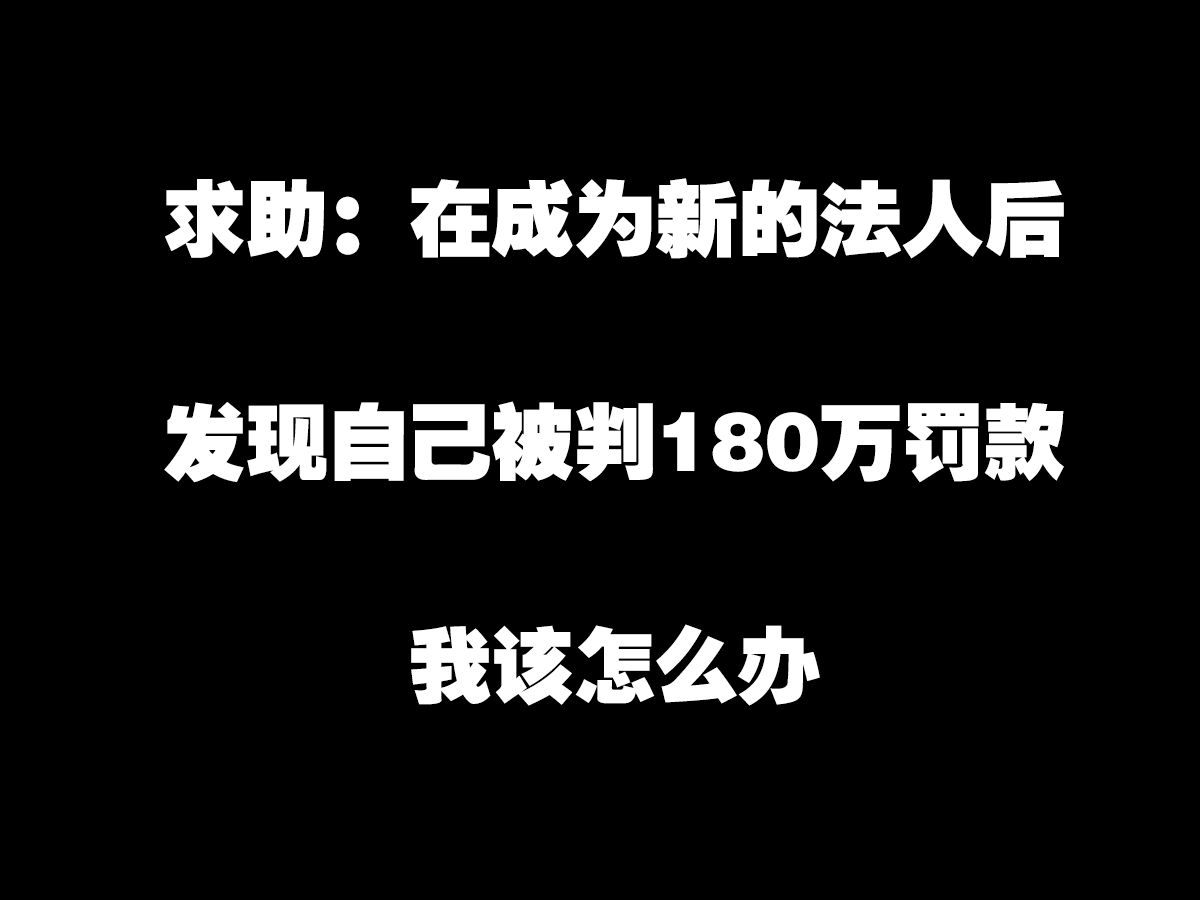 求助:在成为新的法人后,发现自己被判180万罚款,我该怎么办哔哩哔哩bilibili