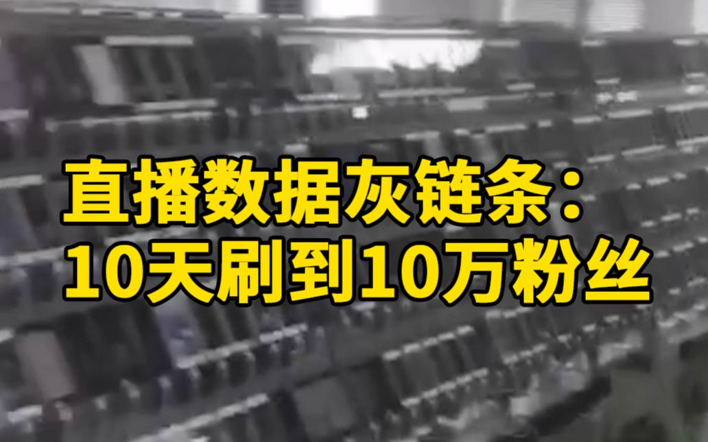 直播数据灰链条:16分钟刷出千人观看,10天刷到10万粉丝哔哩哔哩bilibili