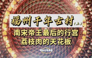 Download Video: 小众旅游地｜福州这个千年宝藏古村，是南宋帝王最后的行宫？荔枝肉的天花板？