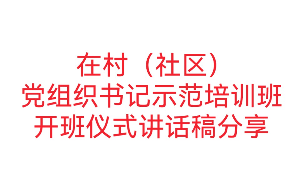 在村(社区)党组织书记示范培训班开班仪式讲话稿分享哔哩哔哩bilibili