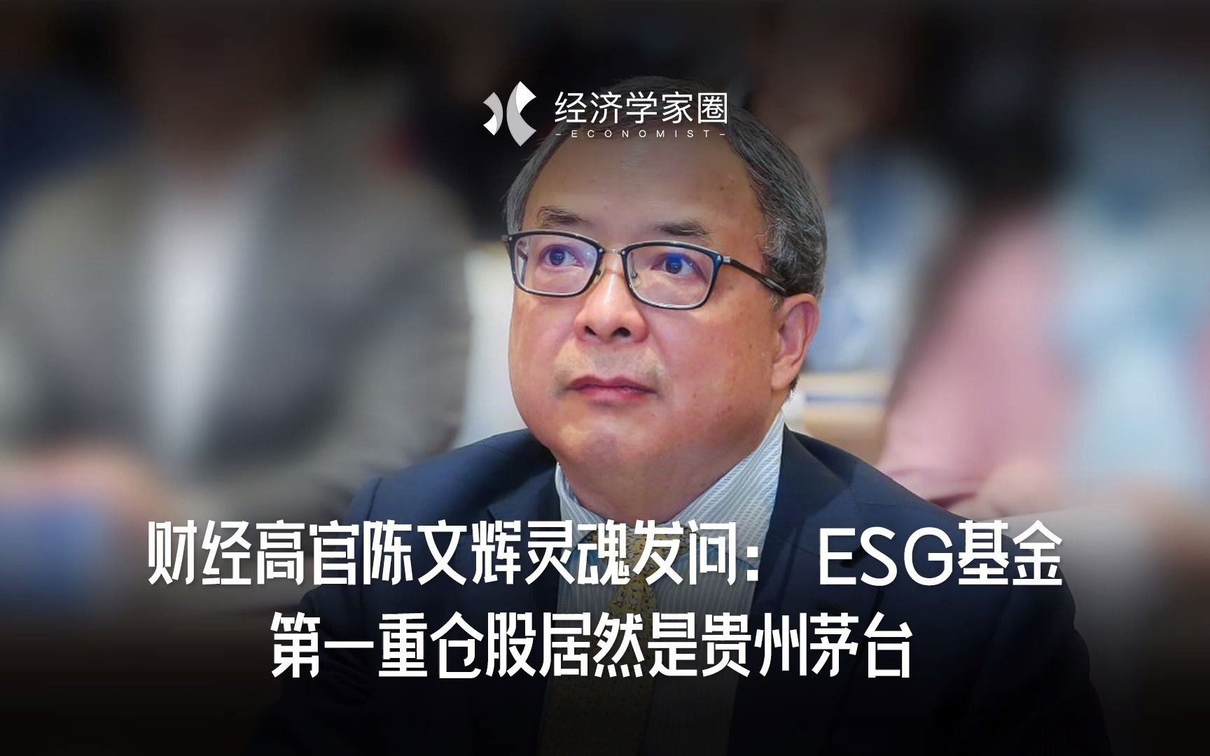 财经高官陈文辉灵魂发问:ESG基金第一重仓股居然是贵州茅台?哔哩哔哩bilibili