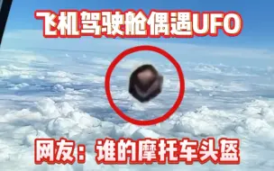 Download Video: 飞机驾驶舱偶遇UFO不明飞行物。网友：谁的摩托车头盔飞上来了？