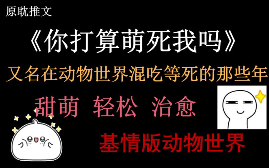 【原耽推文】《你打算萌死我吗》动物版快穿/甜萌治愈/猛男必看哔哩哔哩bilibili