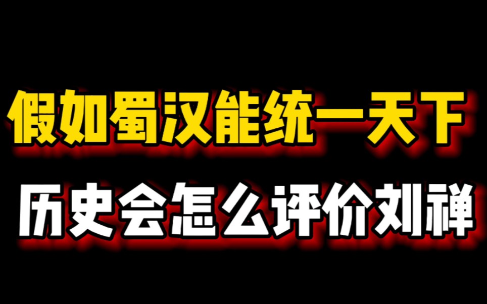 [图]假如蜀汉能统一天下，历史会怎么评价刘禅？