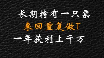 炒股最赚钱的一种方法：长期持有一只股票，反复做T，一年获利上千万！只讲一次